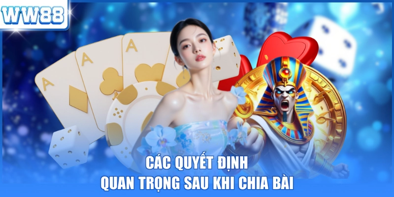 Các quyết định quan trọng sau khi chia bài