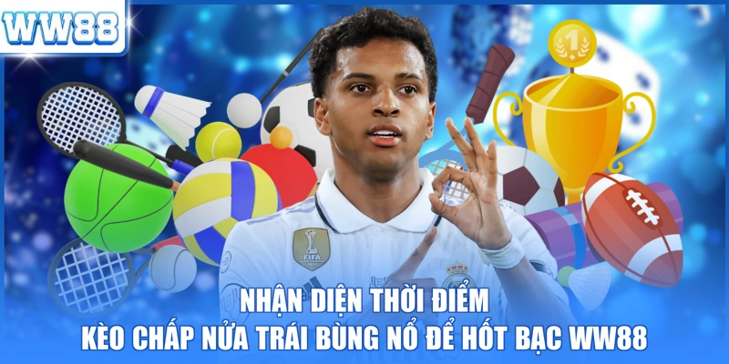 Nhận diện thời điểm kèo chấp nửa trái bùng nổ để hốt bạc WW88