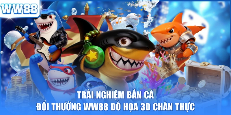Trải nghiệm bắn cá đổi thưởng WW88 đồ họa 3D chân thực 