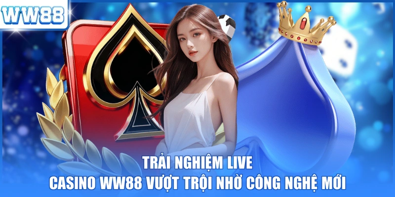 Trải nghiệm live casino WW88 vượt trội nhờ công nghệ mới